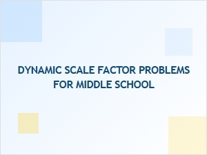 Practice with Dynamic Scale Factor Problems
